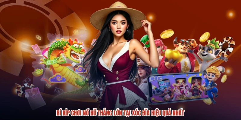Bí Kíp Chơi Nổ Hũ Thắng Lớn Tại XÓC ĐĨA Hiệu Quả Nhất