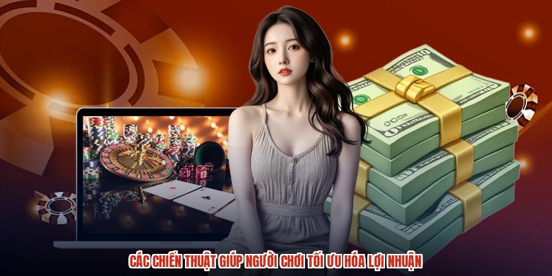 Các chiến thuật giúp người chơi tối ưu hóa lợi nhuận Các chiến thuật giúp người chơi tối ưu hóa lợi nhuận
