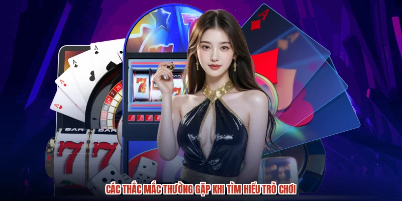 Các thắc mắc thường gặp khi tìm hiểu trò chơi