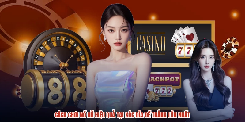 Cách Chơi Nổ Hũ Hiệu Quả Tại XÓC ĐĨA Để Thắng Lớn Nhất
