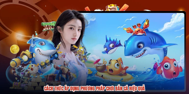 Cách thức áp dụng phương pháp chơi bắn cá hiệu quả Cách thức áp dụng phương pháp chơi bắn cá hiệu quả