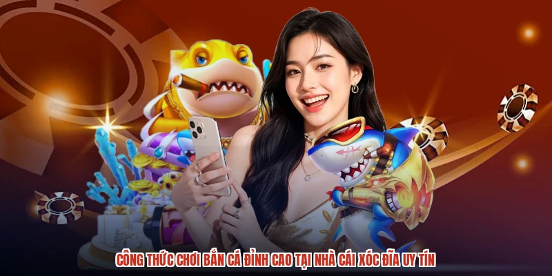 Công Thức Chơi Bắn Cá Đỉnh Cao Tại Nhà Cái XÓC ĐĨA Uy Tín
