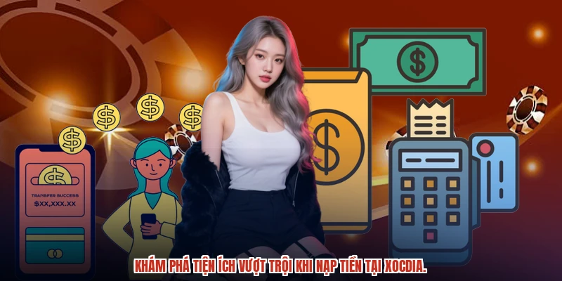 Khám phá tiện ích vượt trội khi nạp tiền tại XÓC ĐĨA.
