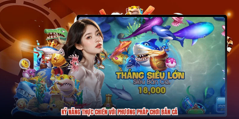 Kỹ năng thực chiến với phương pháp chơi bắn cá Kỹ năng thực chiến với phương pháp chơi bắn cá