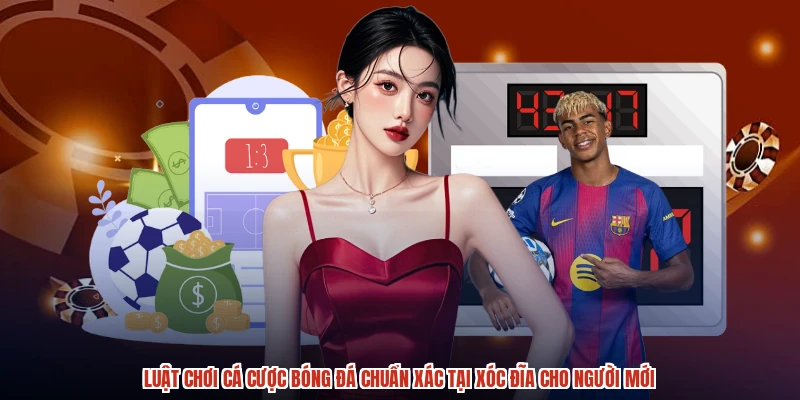 Luật Chơi Cá Cược Bóng Đá Chuẩn Xác Tại XÓC ĐĨA Cho Người Mới