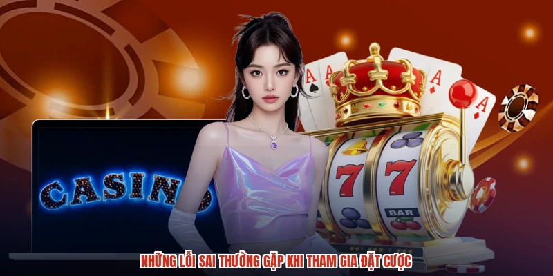 Những lỗi sai thường gặp khi tham gia đặt cược Những lỗi sai thường gặp khi tham gia đặt cược