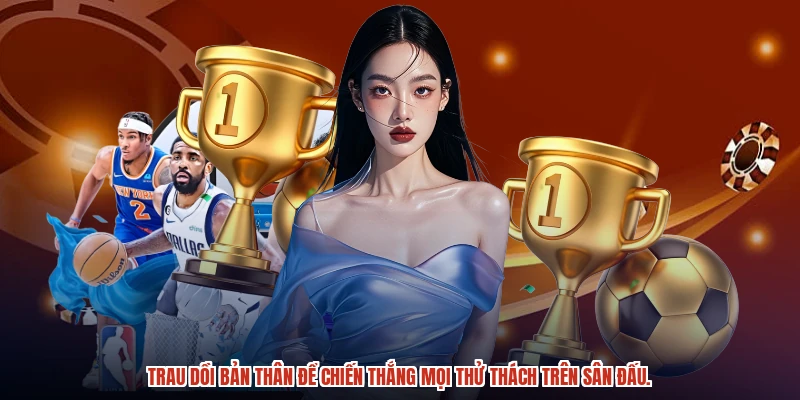 Trau dồi bản thân để chiến thắng mọi thử thách trên sân đấu. Trau dồi bản thân để chiến thắng mọi thử thách trên sân đấu.